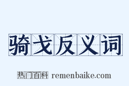 骑戈反义词是什么意思的图片